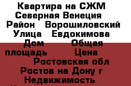 Квартира на СЖМ -Северная Венеция. › Район ­ Ворошиловский › Улица ­ Евдокимова  › Дом ­ 35 › Общая площадь ­ 48 › Цена ­ 2 800 000 - Ростовская обл., Ростов-на-Дону г. Недвижимость » Квартиры продажа   . Ростовская обл.,Ростов-на-Дону г.